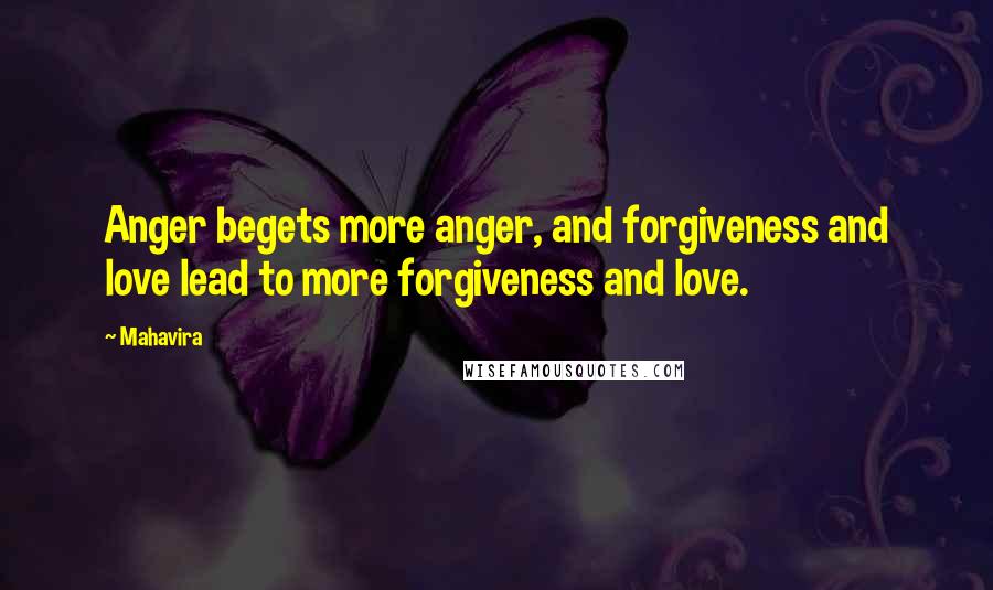 Mahavira Quotes: Anger begets more anger, and forgiveness and love lead to more forgiveness and love.