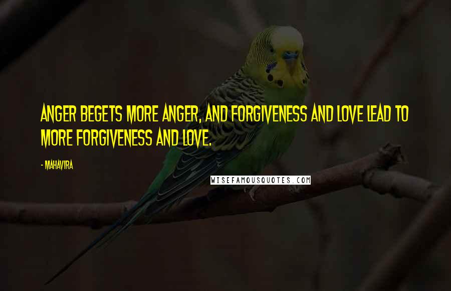 Mahavira Quotes: Anger begets more anger, and forgiveness and love lead to more forgiveness and love.