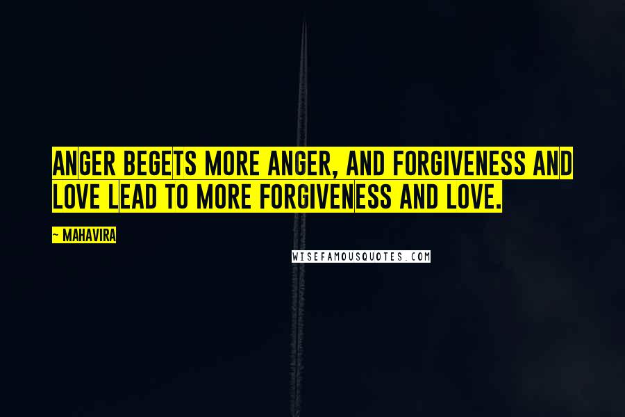 Mahavira Quotes: Anger begets more anger, and forgiveness and love lead to more forgiveness and love.