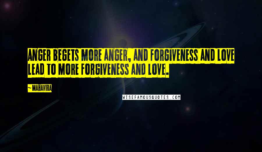 Mahavira Quotes: Anger begets more anger, and forgiveness and love lead to more forgiveness and love.