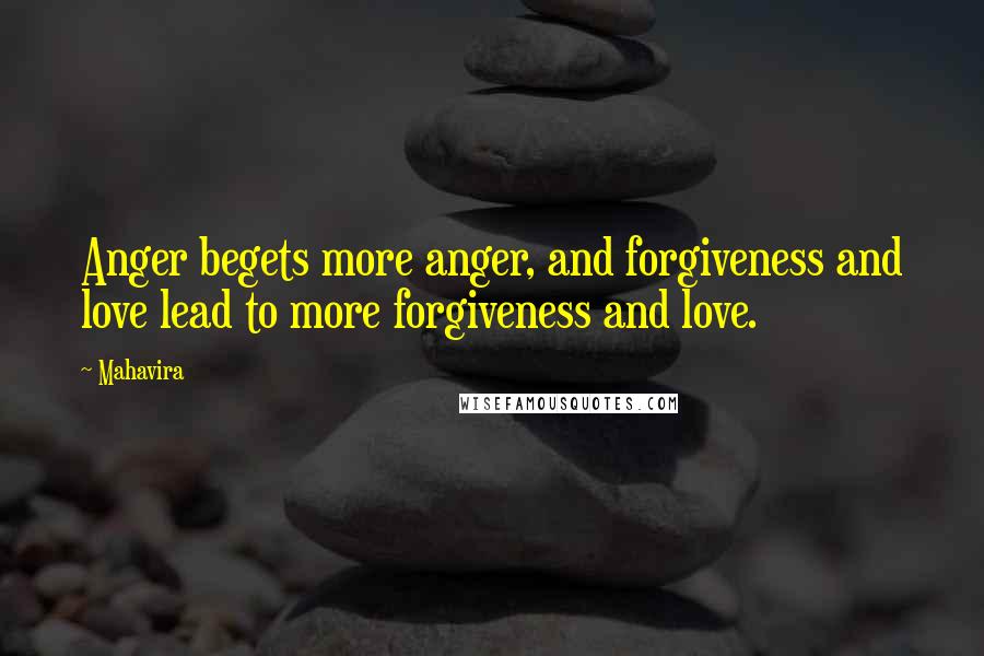 Mahavira Quotes: Anger begets more anger, and forgiveness and love lead to more forgiveness and love.