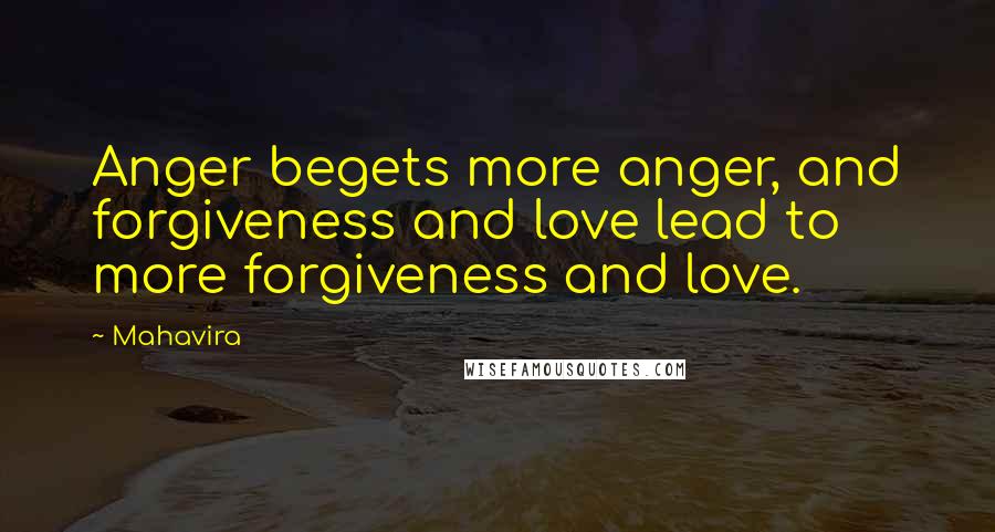 Mahavira Quotes: Anger begets more anger, and forgiveness and love lead to more forgiveness and love.