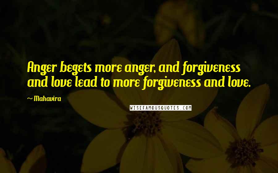 Mahavira Quotes: Anger begets more anger, and forgiveness and love lead to more forgiveness and love.