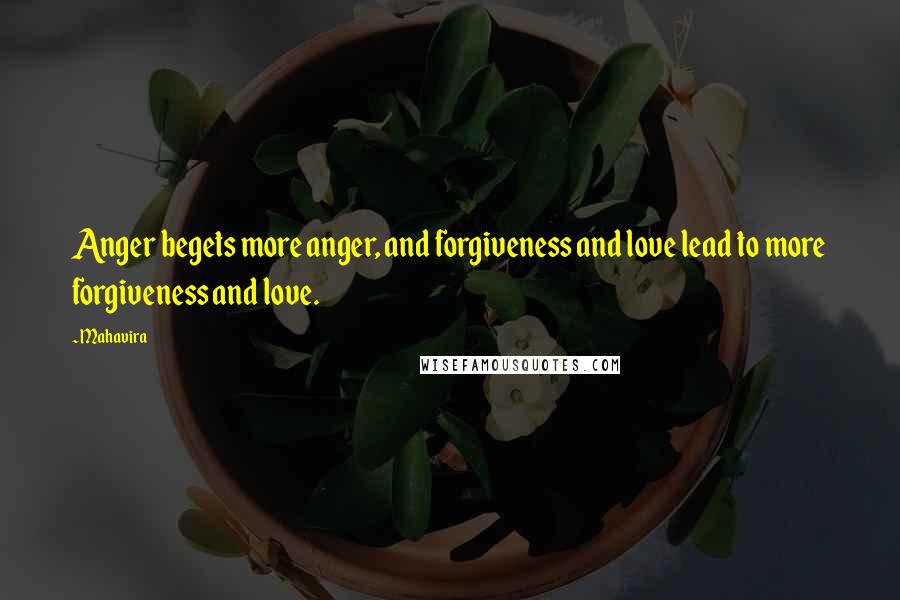 Mahavira Quotes: Anger begets more anger, and forgiveness and love lead to more forgiveness and love.