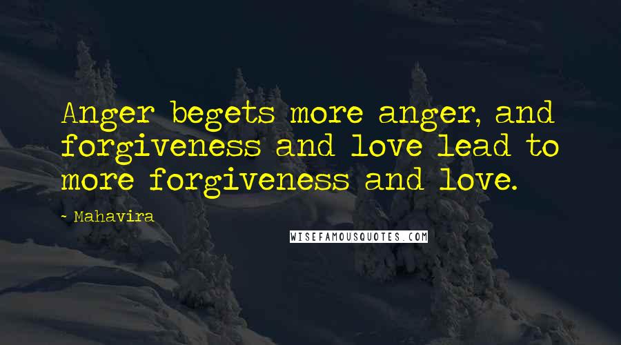 Mahavira Quotes: Anger begets more anger, and forgiveness and love lead to more forgiveness and love.