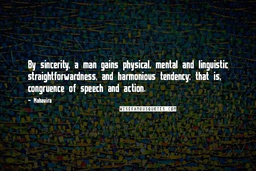 Mahavira Quotes: By sincerity, a man gains physical, mental and linguistic straightforwardness, and harmonious tendency; that is, congruence of speech and action.