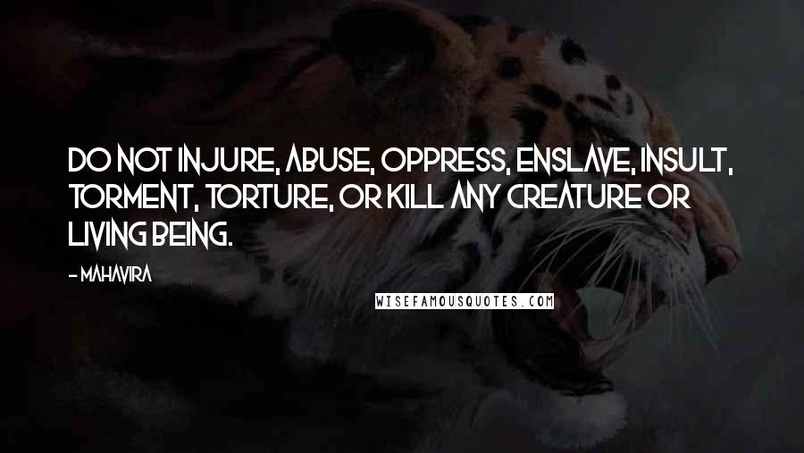 Mahavira Quotes: Do not injure, abuse, oppress, enslave, insult, torment, torture, or kill any creature or living being.