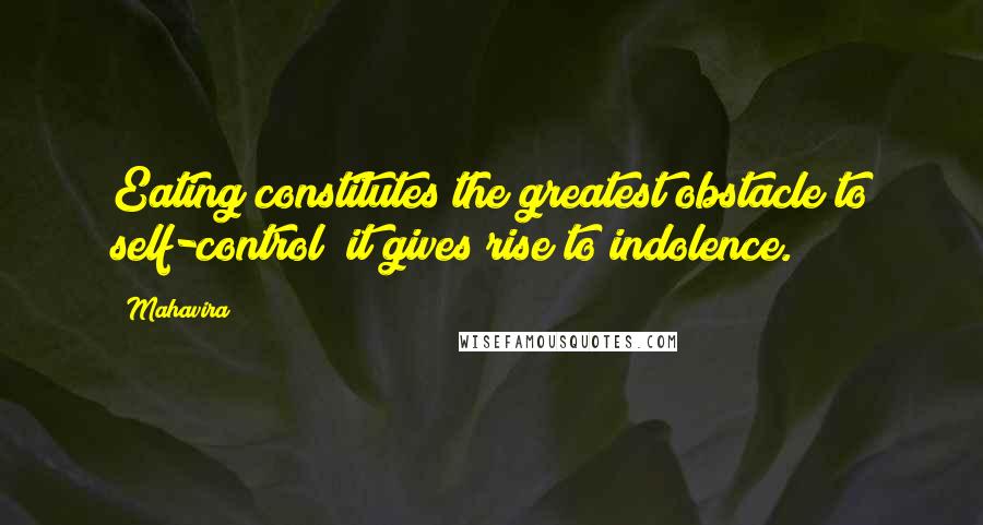 Mahavira Quotes: Eating constitutes the greatest obstacle to self-control; it gives rise to indolence.