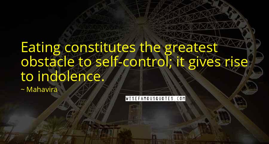 Mahavira Quotes: Eating constitutes the greatest obstacle to self-control; it gives rise to indolence.