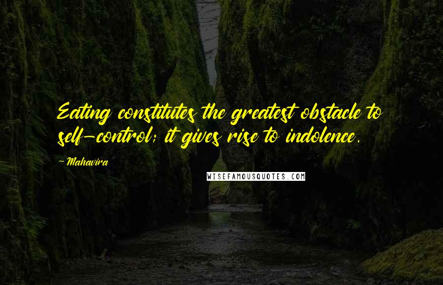 Mahavira Quotes: Eating constitutes the greatest obstacle to self-control; it gives rise to indolence.