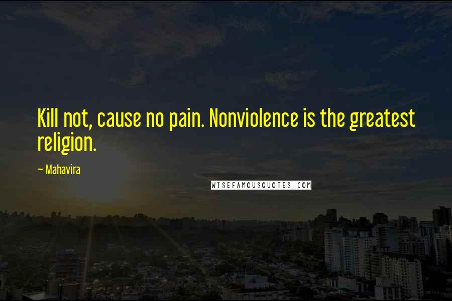 Mahavira Quotes: Kill not, cause no pain. Nonviolence is the greatest religion.