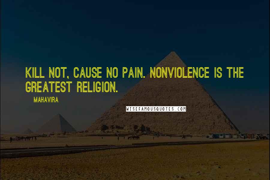 Mahavira Quotes: Kill not, cause no pain. Nonviolence is the greatest religion.
