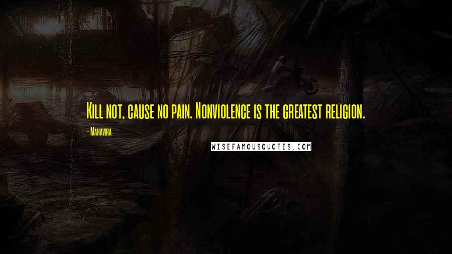Mahavira Quotes: Kill not, cause no pain. Nonviolence is the greatest religion.