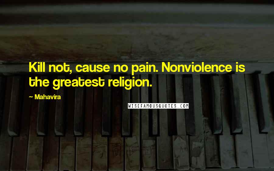 Mahavira Quotes: Kill not, cause no pain. Nonviolence is the greatest religion.