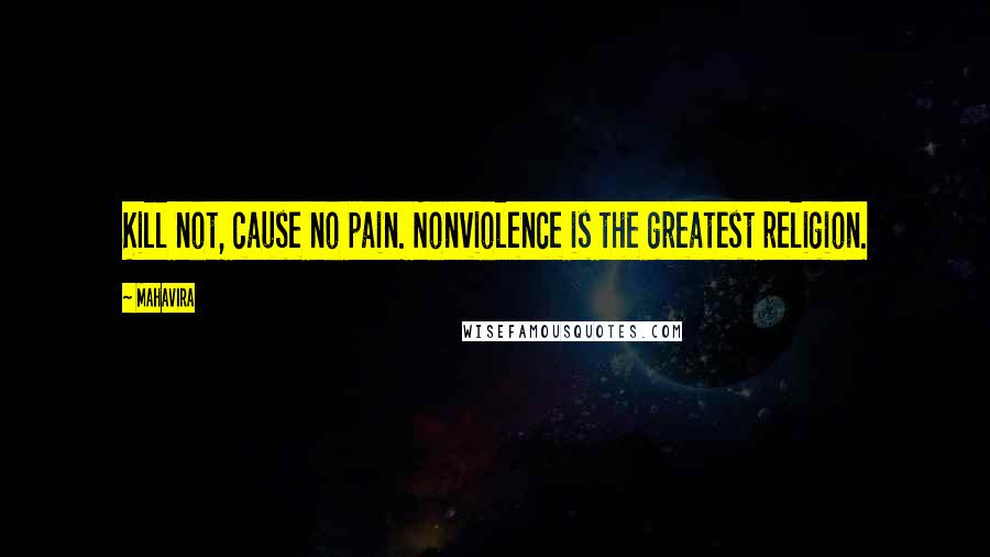 Mahavira Quotes: Kill not, cause no pain. Nonviolence is the greatest religion.