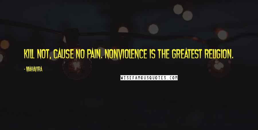 Mahavira Quotes: Kill not, cause no pain. Nonviolence is the greatest religion.