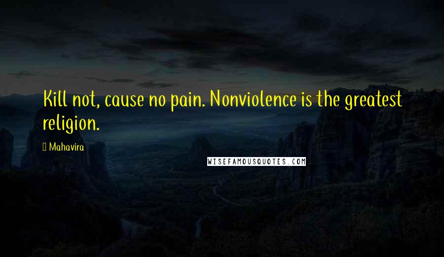 Mahavira Quotes: Kill not, cause no pain. Nonviolence is the greatest religion.