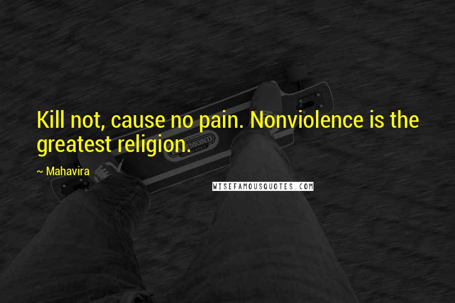 Mahavira Quotes: Kill not, cause no pain. Nonviolence is the greatest religion.
