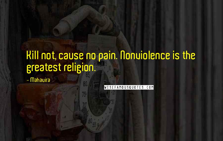 Mahavira Quotes: Kill not, cause no pain. Nonviolence is the greatest religion.