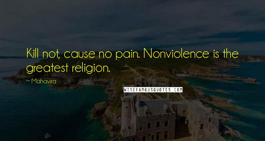 Mahavira Quotes: Kill not, cause no pain. Nonviolence is the greatest religion.