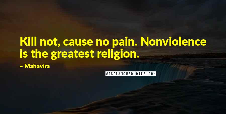 Mahavira Quotes: Kill not, cause no pain. Nonviolence is the greatest religion.