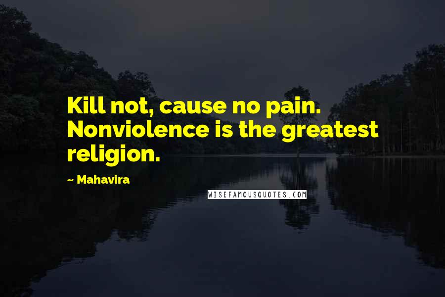 Mahavira Quotes: Kill not, cause no pain. Nonviolence is the greatest religion.