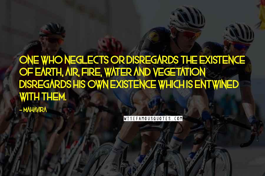 Mahavira Quotes: One who neglects or disregards the existence of earth, air, fire, water and vegetation disregards his own existence which is entwined with them.