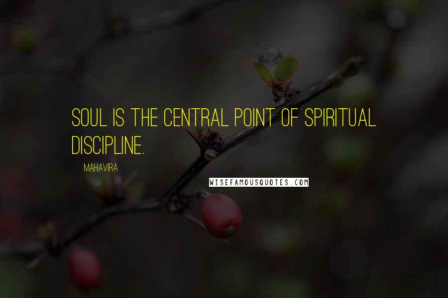 Mahavira Quotes: Soul is the central point of spiritual discipline.