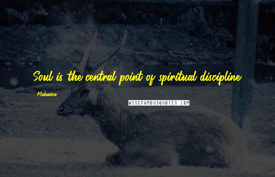 Mahavira Quotes: Soul is the central point of spiritual discipline.