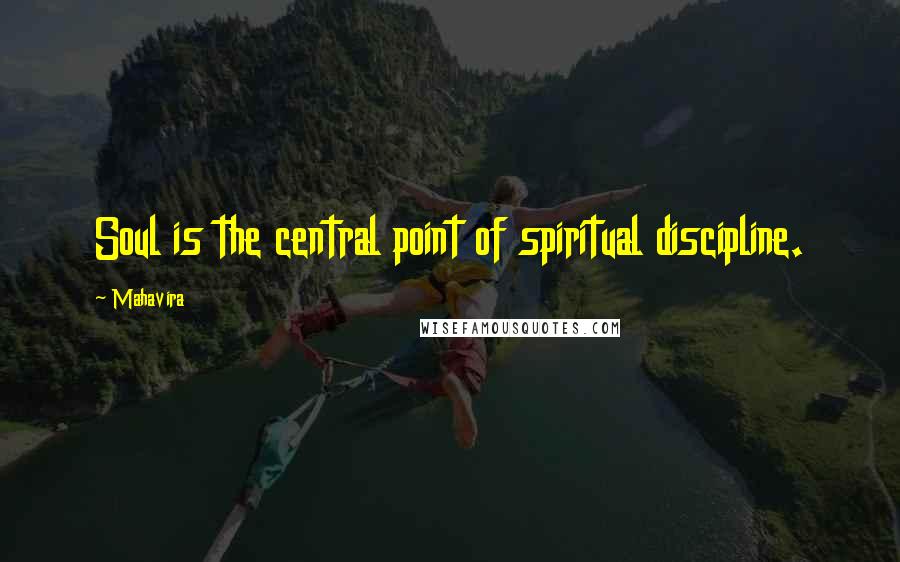 Mahavira Quotes: Soul is the central point of spiritual discipline.