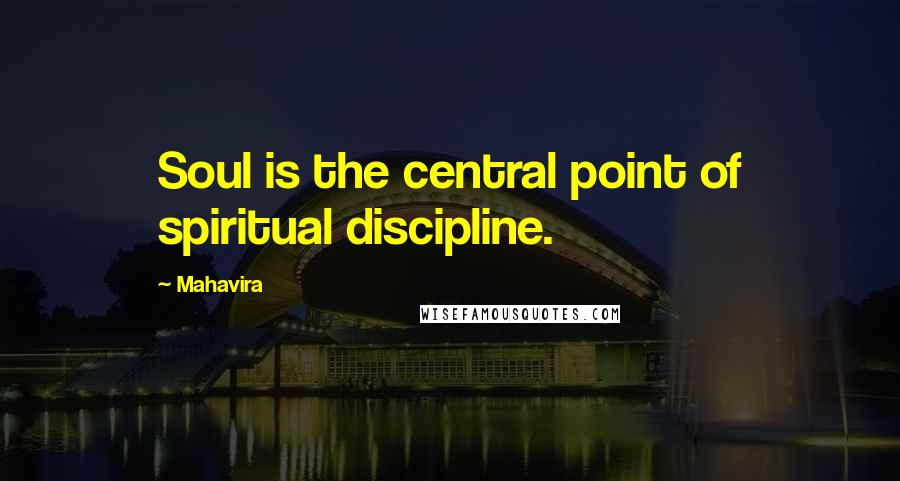 Mahavira Quotes: Soul is the central point of spiritual discipline.