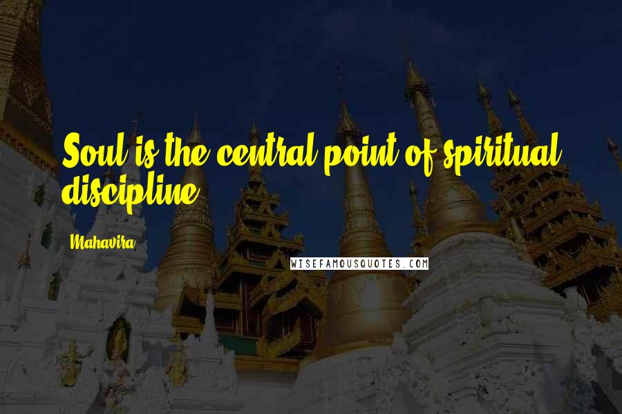 Mahavira Quotes: Soul is the central point of spiritual discipline.
