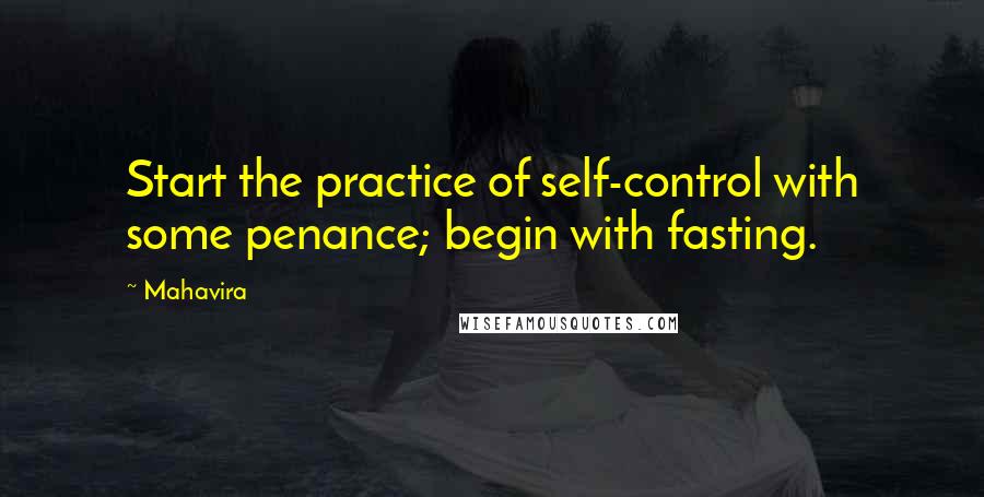 Mahavira Quotes: Start the practice of self-control with some penance; begin with fasting.