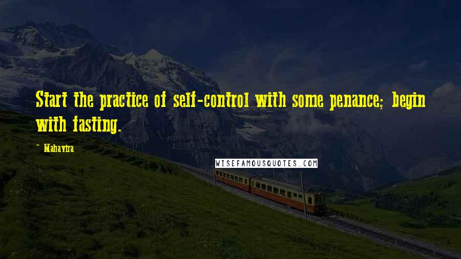 Mahavira Quotes: Start the practice of self-control with some penance; begin with fasting.