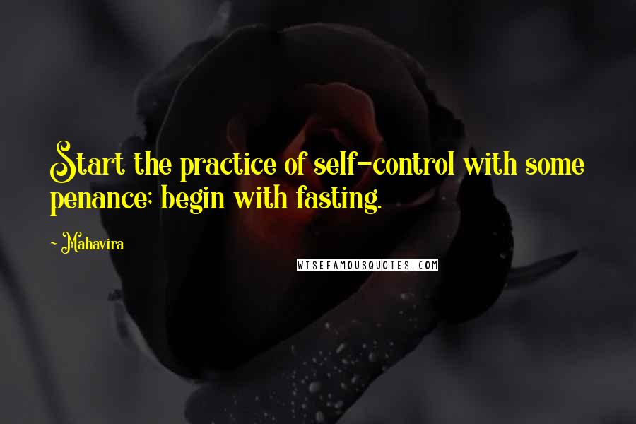 Mahavira Quotes: Start the practice of self-control with some penance; begin with fasting.