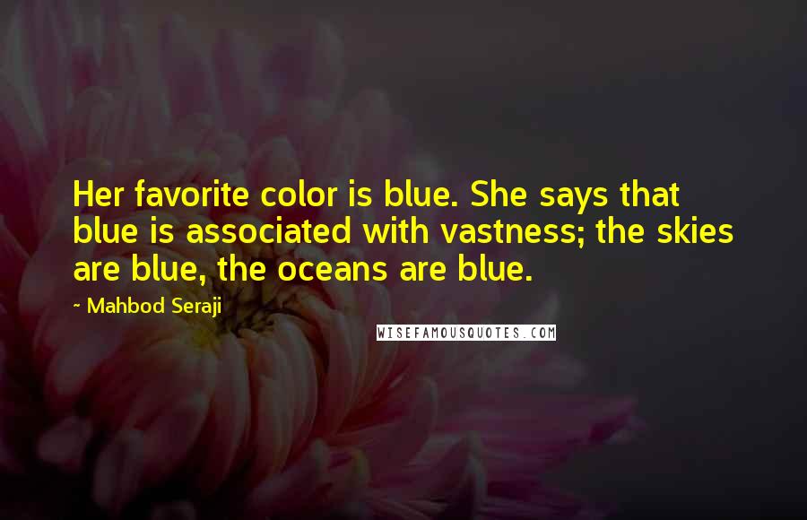 Mahbod Seraji Quotes: Her favorite color is blue. She says that blue is associated with vastness; the skies are blue, the oceans are blue.