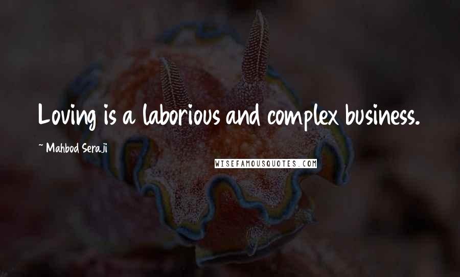 Mahbod Seraji Quotes: Loving is a laborious and complex business.