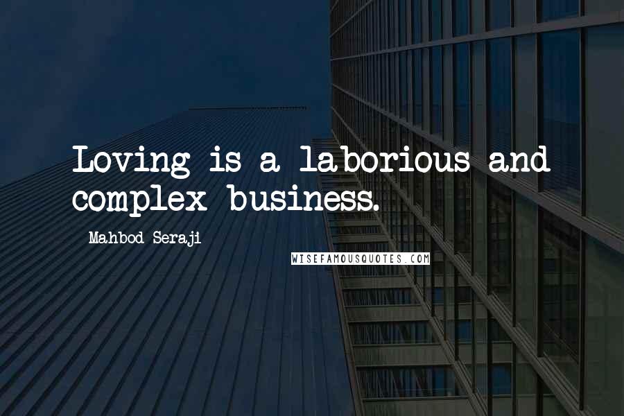 Mahbod Seraji Quotes: Loving is a laborious and complex business.