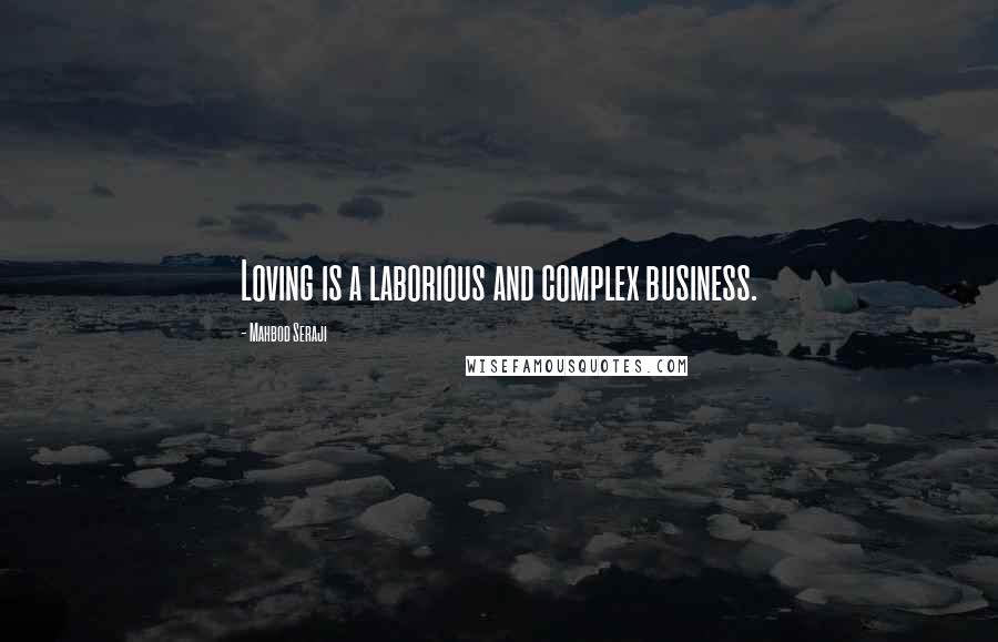 Mahbod Seraji Quotes: Loving is a laborious and complex business.