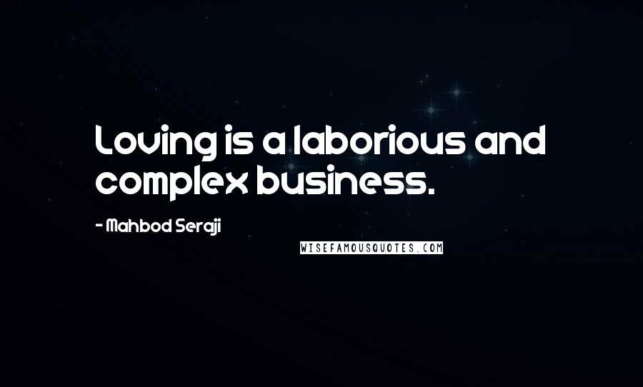 Mahbod Seraji Quotes: Loving is a laborious and complex business.