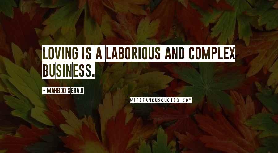 Mahbod Seraji Quotes: Loving is a laborious and complex business.