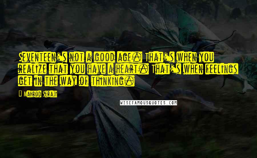 Mahbod Seraji Quotes: Seventeen's not a good age. That's when you realize that you have a heart. That's when feelings get in the way of thinking.