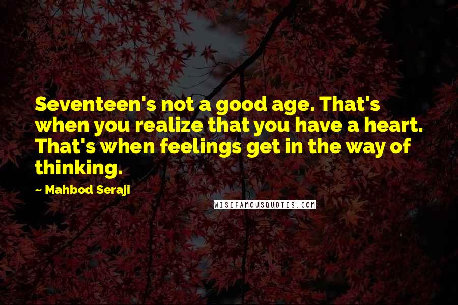 Mahbod Seraji Quotes: Seventeen's not a good age. That's when you realize that you have a heart. That's when feelings get in the way of thinking.