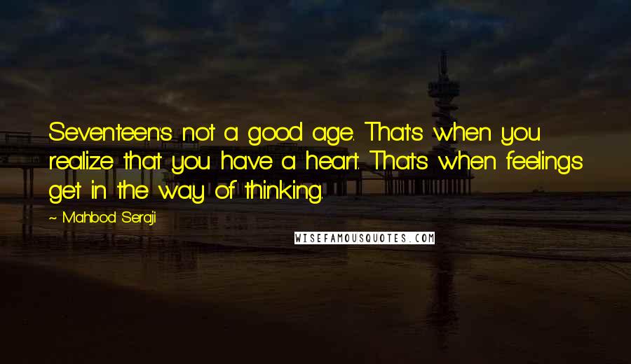 Mahbod Seraji Quotes: Seventeen's not a good age. That's when you realize that you have a heart. That's when feelings get in the way of thinking.