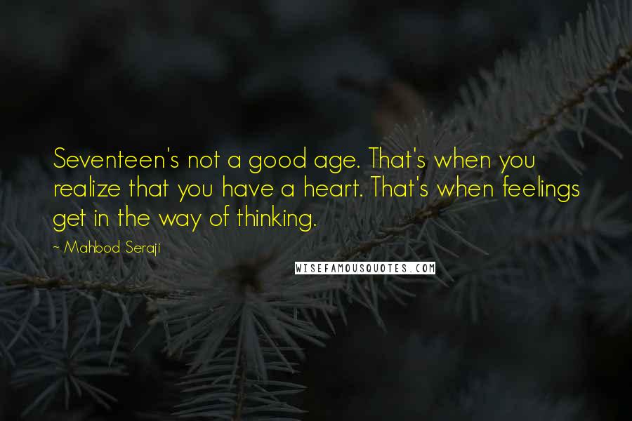 Mahbod Seraji Quotes: Seventeen's not a good age. That's when you realize that you have a heart. That's when feelings get in the way of thinking.