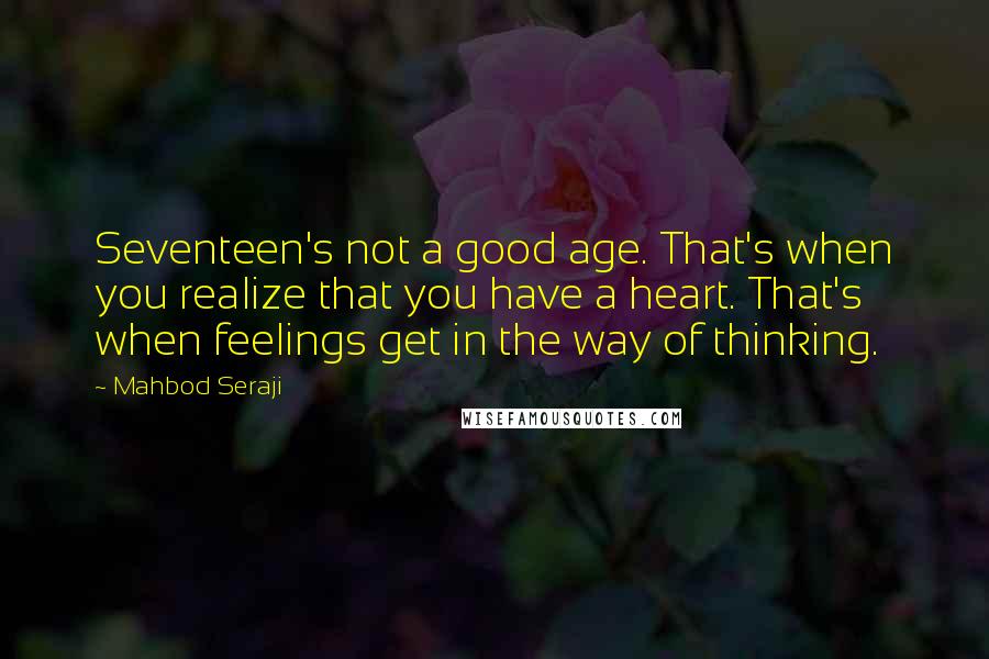 Mahbod Seraji Quotes: Seventeen's not a good age. That's when you realize that you have a heart. That's when feelings get in the way of thinking.