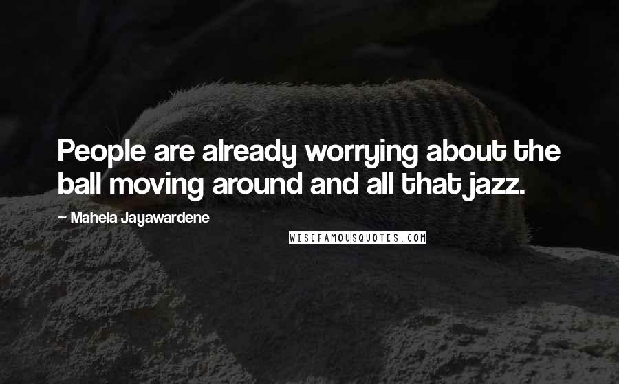 Mahela Jayawardene Quotes: People are already worrying about the ball moving around and all that jazz.