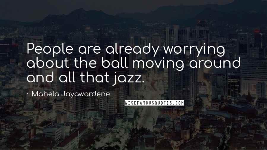 Mahela Jayawardene Quotes: People are already worrying about the ball moving around and all that jazz.