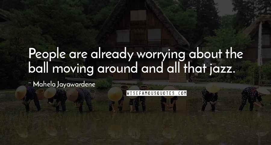 Mahela Jayawardene Quotes: People are already worrying about the ball moving around and all that jazz.