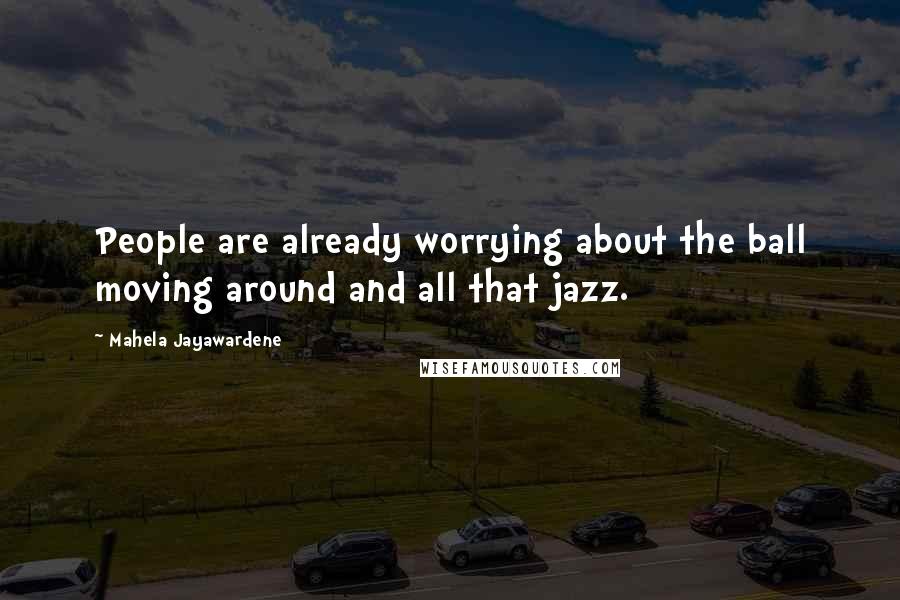 Mahela Jayawardene Quotes: People are already worrying about the ball moving around and all that jazz.